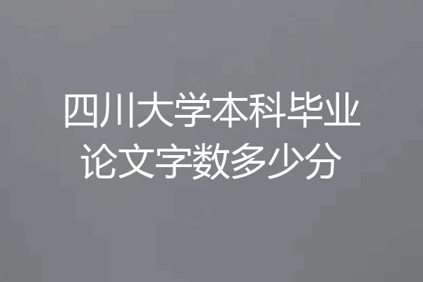 四川大学本科毕业论文字数多少分
