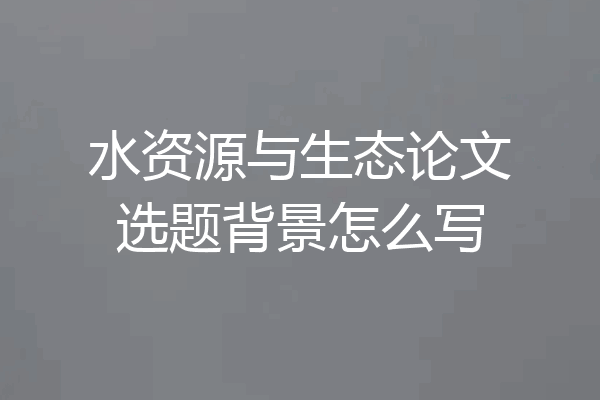 水资源与生态论文选题背景怎么写