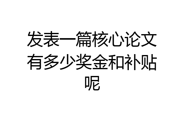 发表一篇核心论文有多少奖金和补贴呢