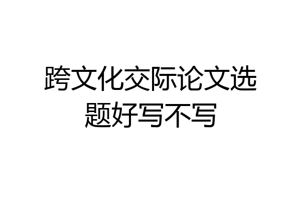 跨文化交际论文选题好写不写