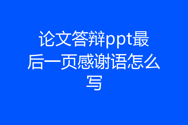 论文答辩ppt最后一页感谢语怎么写