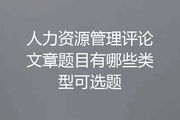 人力资源管理评论文章题目有哪些类型可选题