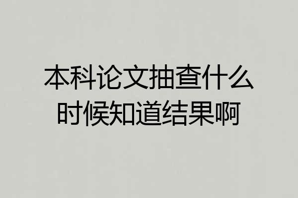 本科论文抽查什么时候知道结果啊