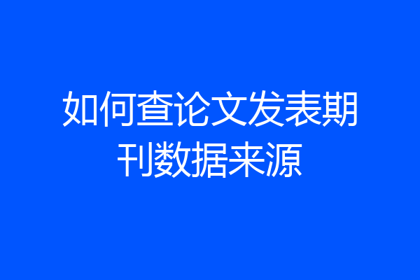 如何查论文发表期刊数据来源