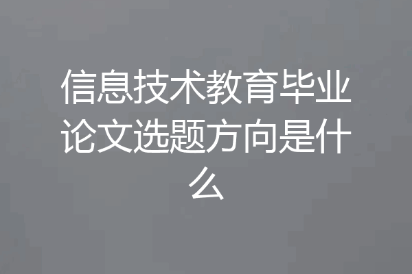 信息技术教育毕业论文选题方向是什么