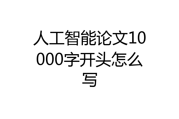 人工智能论文10000字开头怎么写