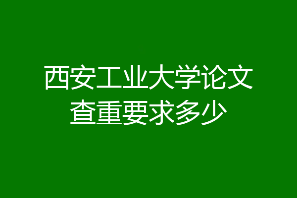 西安工业大学论文查重要求多少