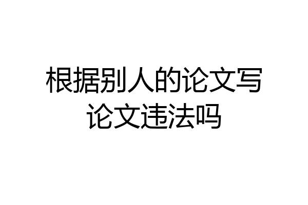 根据别人的论文写论文违法吗