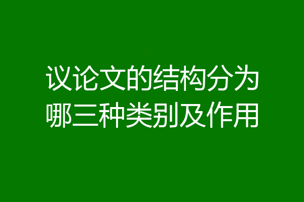 议论文的结构分为哪三种类别及作用