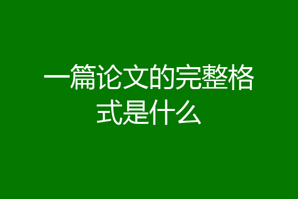 一篇论文的完整格式是什么