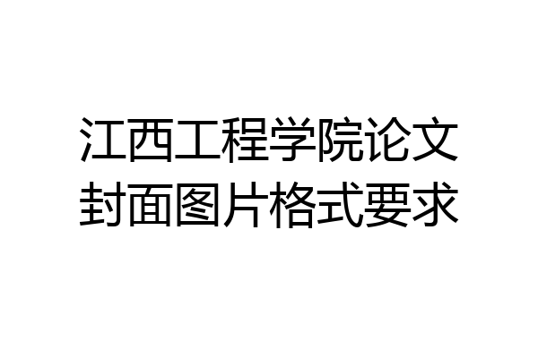 江西工程学院论文封面图片格式要求