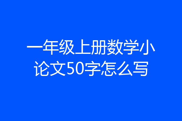 一年级上册数学小论文50字怎么写
