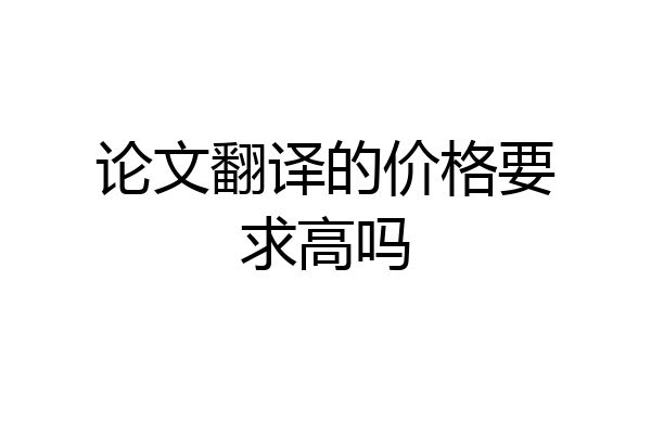 论文翻译的价格要求高吗