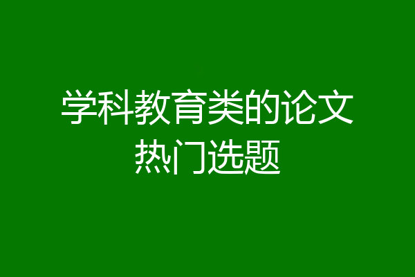 学科教育类的论文热门选题