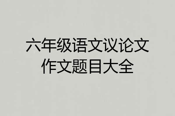 六年级语文议论文作文题目大全