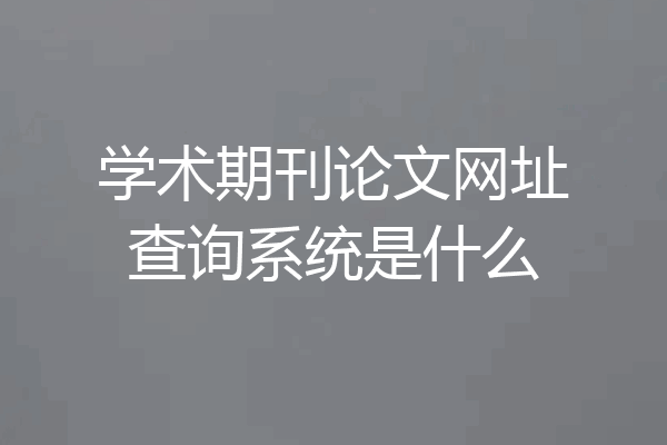 学术期刊论文网址查询系统是什么