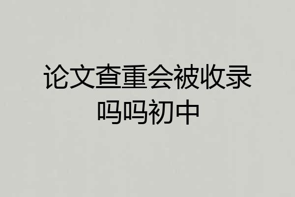 论文查重会被收录吗吗初中