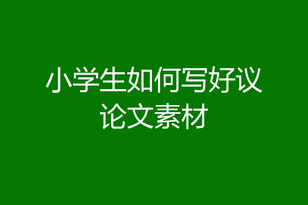 小学生如何写好议论文素材