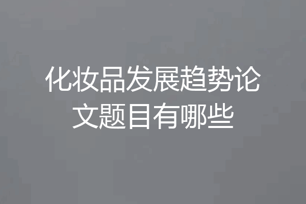 化妆品发展趋势论文题目有哪些