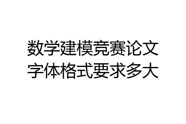 数学建模竞赛论文字体格式要求多大