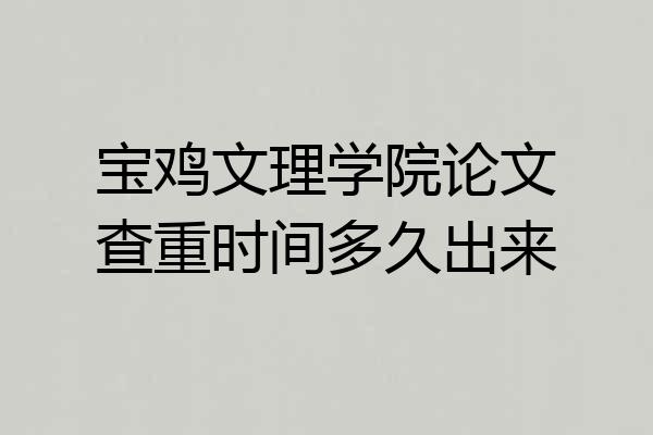 宝鸡文理学院论文查重时间多久出来