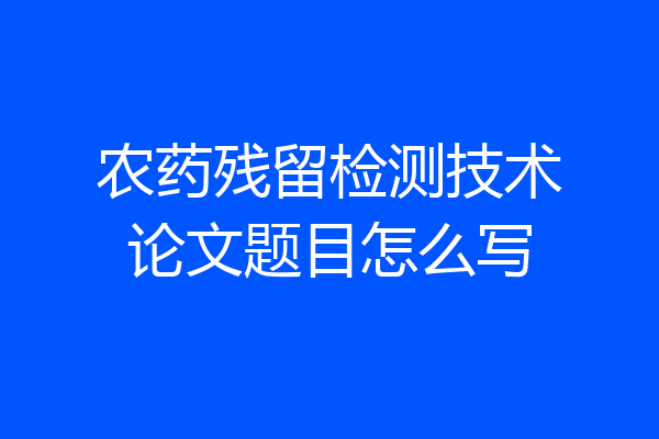 农药残留检测技术论文题目怎么写