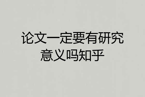 论文一定要有研究意义吗知乎