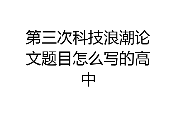 第三次科技浪潮论文题目怎么写的高中