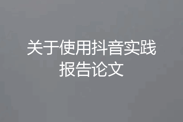 关于使用抖音实践报告论文