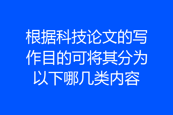 根据科技论文的写作目的可将其分为以下哪几类内容
