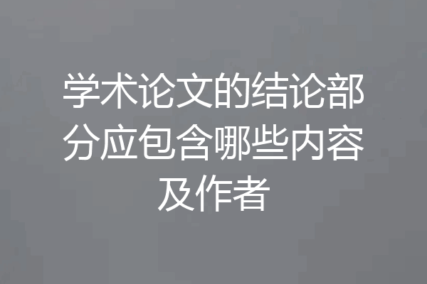 学术论文的结论部分应包含哪些内容及作者