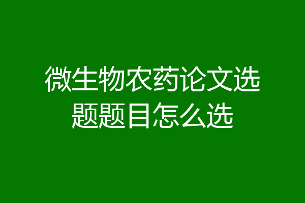 微生物农药论文选题题目怎么选