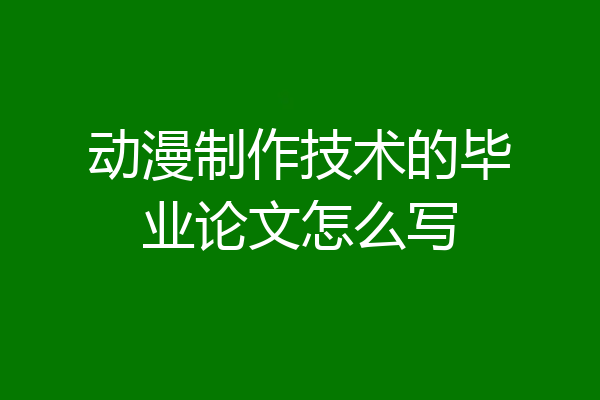 动漫制作技术的毕业论文怎么写