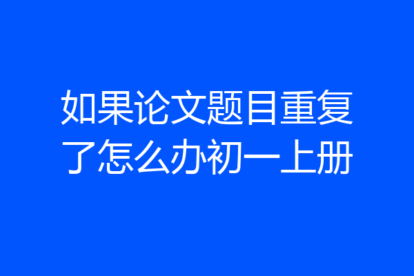 如果论文题目重复了怎么办初一上册