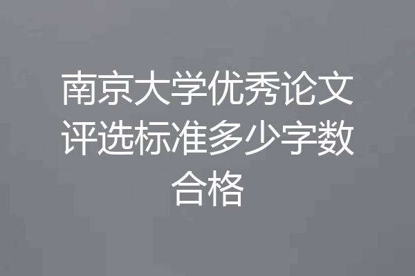 南京大学优秀论文评选标准多少字数合格