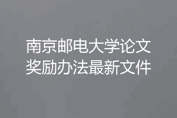 南京邮电大学论文奖励办法最新文件