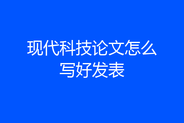 现代科技论文怎么写好发表
