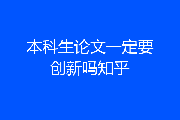 本科生论文一定要创新吗知乎