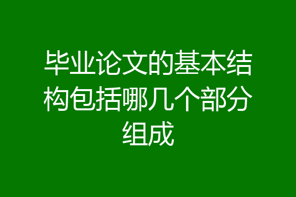 毕业论文的基本结构包括哪几个部分组成
