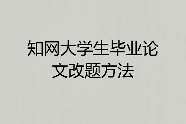 知网大学生毕业论文改题方法
