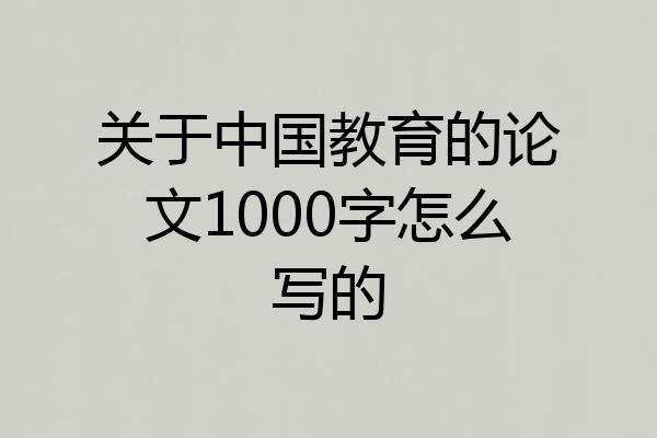 关于中国教育的论文1000字怎么写的
