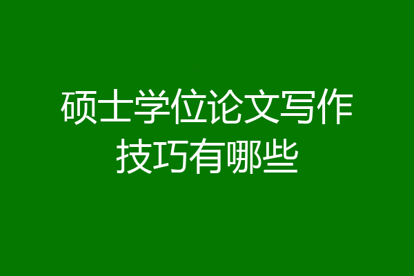 硕士学位论文写作技巧有哪些