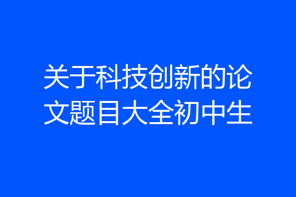 关于科技创新的论文题目大全初中生