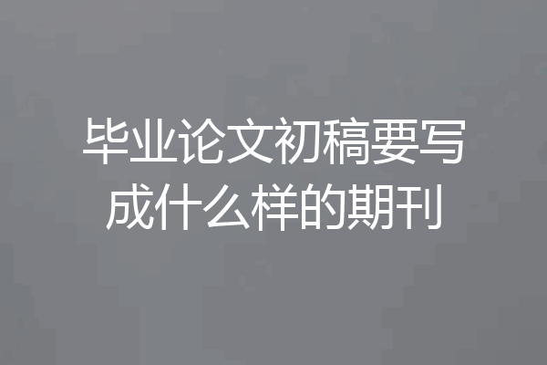 毕业论文初稿要写成什么样的期刊