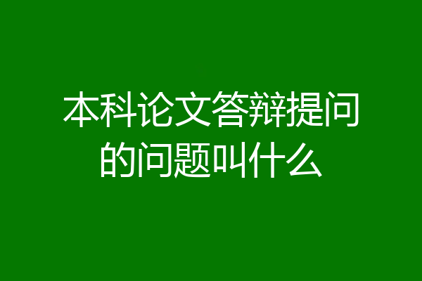 本科论文答辩提问的问题叫什么