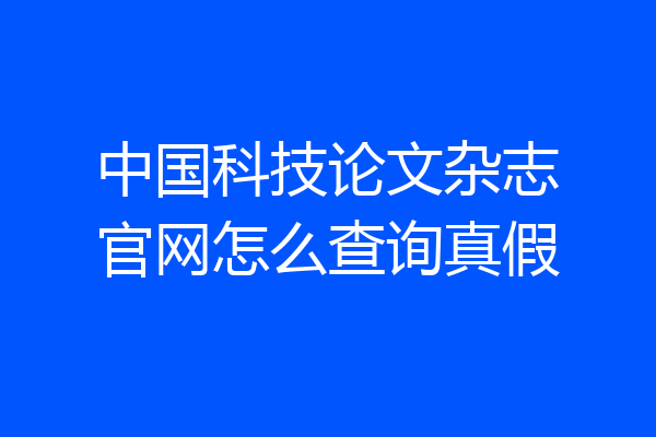 中国科技论文杂志官网怎么查询真假