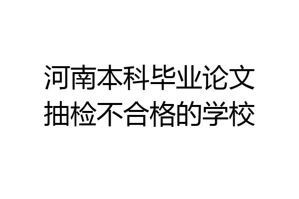 河南本科毕业论文抽检不合格的学校