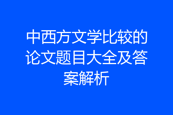 中西方文学比较的论文题目大全及答案解析