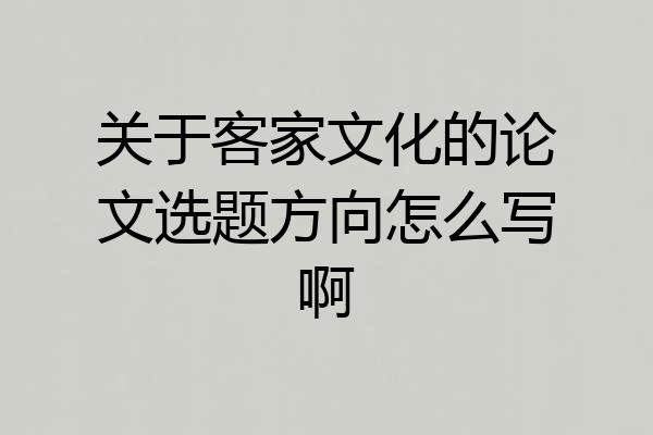 关于客家文化的论文选题方向怎么写啊