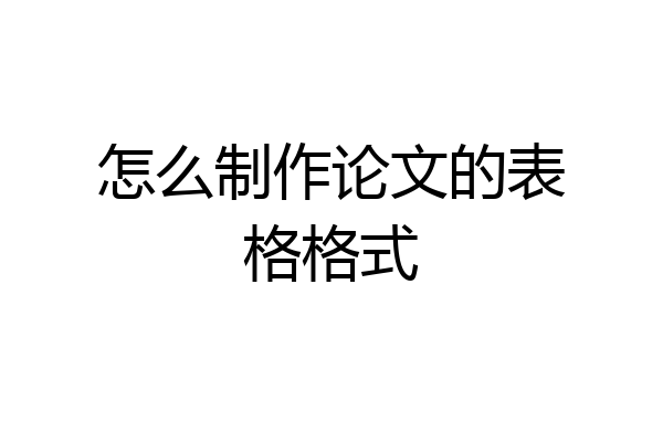 怎么制作论文的表格格式